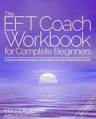The EFT Coach Workbook for Complete Beginners: Using Emotional Freedom Techn...