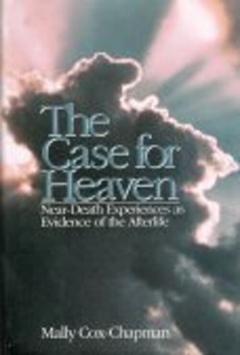 The Case for Heaven : Near-Death Experiences As Evidence of the A