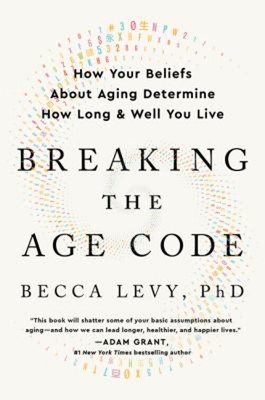 Breaking the Age Code : How Your Beliefs about Aging Determine Ho