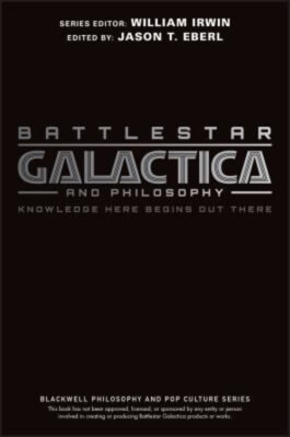 Battlestar Galactica and Philosophy : Knowledge Here Begins Out T