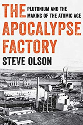 The Apocalypse Factory : Plutonium and the Making of the Atomic A