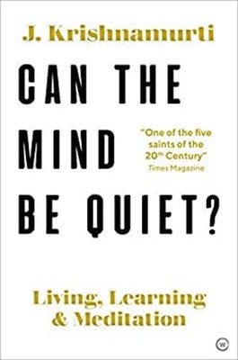 Can the Mind Be Quiet? : Living, Learning and Meditation Jiddu Kr