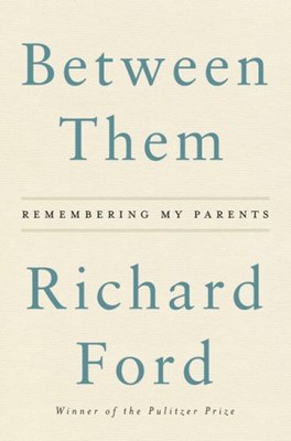 Between Them : Remembering My Parents Hardcover Richard Ford