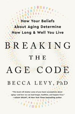 Breaking the Age Code : How Your Beliefs about Aging Determine Ho