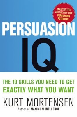 Persuasion IQ : The 10 Skills You Need to Get Exactly What You Wa