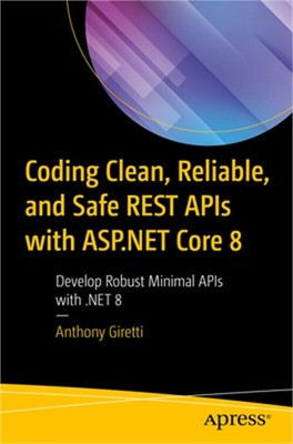 Coding Clean, Reliable, and Safe Rest APIs with ASP.NET Core 8: Develop Robust M
