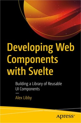Developing Web Components with Svelte: Building a Library of Reusable Ui Compone