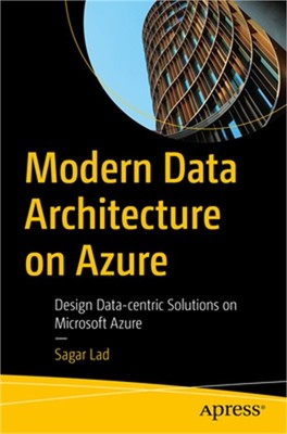 Modern Data Architecture on Azure: Design Data-Centric Solutions on Microsoft Az