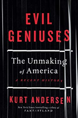 Evil Geniuses : The Unmaking of America: a Recent History Kurt An