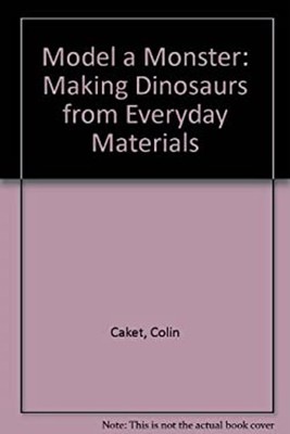 Model a Monster : Making Dinosaurs from Everyday Materials Colin