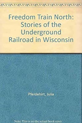 Freedom Train North : Stories of the Underground Railroad in Wisc