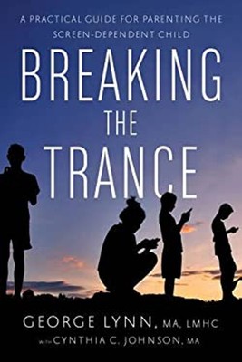 Breaking the Trance : A Practical Guide for Parenting the Screen-