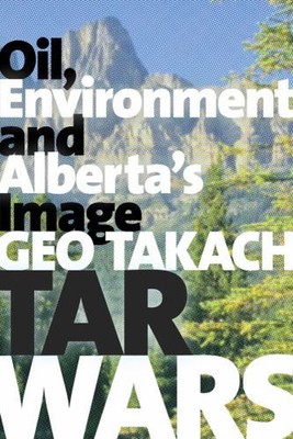 Tar Wars : Oil, Environment and Alberta's Image Paperback Geo Tak