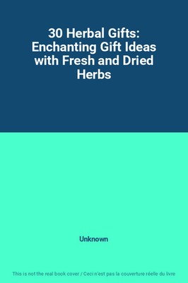 30 Herbal Gifts: Enchanting Gift Ideas with Fresh and Dried Herbs, Unknown