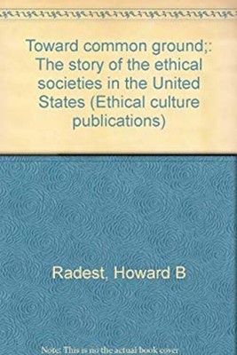 Toward Common Ground : A History of the Ethical Societies in the