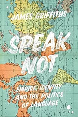 Speak Not : Empire, Identity and the Politics of Language James G