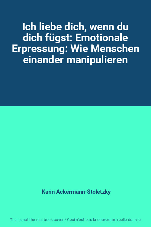 Ich Liebe Dich, Wenn Du Dich Fugst: Emotionale Erpressung: Wie Menschen Einander