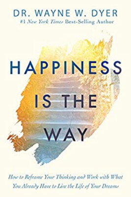 Happiness Is the Way : How to Reframe Your Thinking and Work with