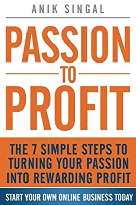 Passion To Profit: The 7 Simple Steps To Turning Your Passion Int