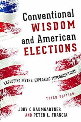 Conventional Wisdom and American Elections : Exploding Myths, Exp