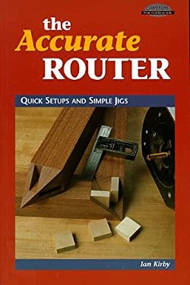 The Accurate Router : Quick Setups and Simple Jigs Paperback Ian