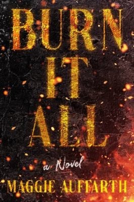 Burn It All : A Novel Hardcover Maggie Auffarth