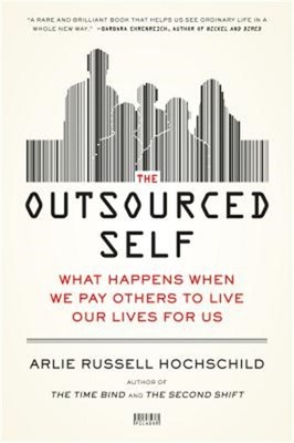 The Outsourced Self: What Happens When We Pay Others to Live Our Lives for Us (P