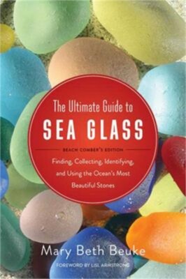 The Ultimate Guide to Sea Glass: Beach Comber's Edition: Finding, Collecting, Id