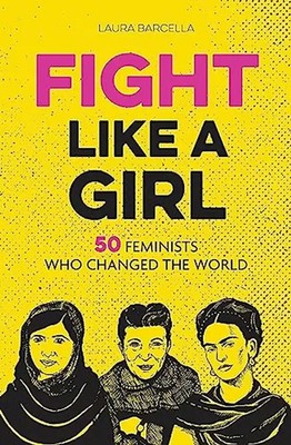 Fight Like a Girl: 50 Feminists Who Changed the World