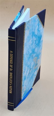A defence of Dr. Sherlock's notion of a Trinity in Unity, in ans [Leather Bound]