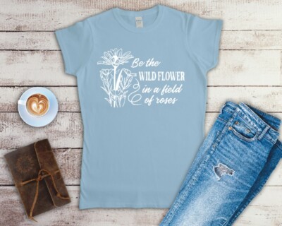 Be The Wildflower In A Field Full Of Roses Ladies Fitted T Shirt Sizes Small-2XL