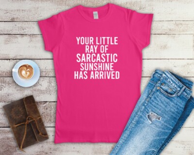 Your Little Ray Of Sarcastic Sunshine Has Arrived Ladies Fitted T Shirt S-2XL