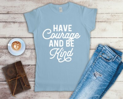 Have Courage Be Kind T Shirt Ladies Fitted T Shirt Sizes Small-2XL