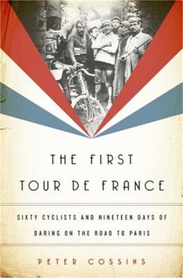 The First Tour de France: Sixty Cyclists and Nineteen Days of Daring on the Road