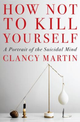 How Not to Kill Yourself : A Portrait of the Suicidal Mind Clancy