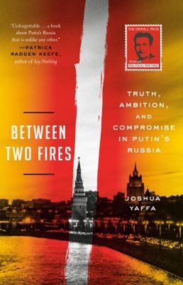 Between Two Fires : Truth, Ambition, and Compromise in Putin's Ru