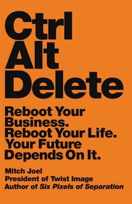 Ctrl Alt Delete : Reboot Your Business. Reboot Your Life. Your Fu