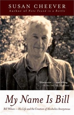 My Name Is Bill: Bill Wilson: His Life and the Creation of Alcoholics Anonymous