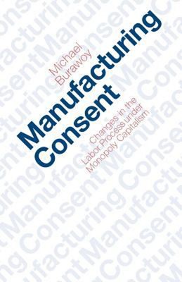 Manufacturing Consent : Changes in the Labor Process under Monopo