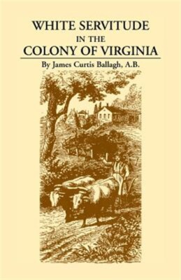 White Servitude in the Colony of Virginia : A Study of the System of Indentur...