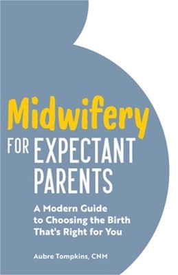 Midwifery for Expectant Parents: A Modern Guide to Choosing the Birth That's Rig