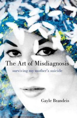 The Art of Misdiagnosis : Surviving My Mother's Suicide Gayle Brandeis Hardcover