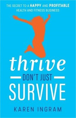 Thrive Don't Just Survive: The Secret to a Happy and Profitable Health and Fitne