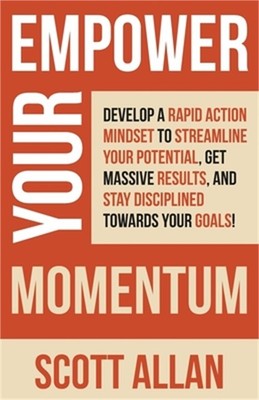 Empower Your Momentum: Develop a Rapid Action Mindset to Streamline Your Potenti
