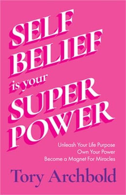 Self-Belief Is Your Superpower: Unleash Your Life Purpose, Own Your Power, and B