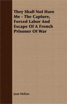 They Shall Not Have Me - The Capture, Forced Labor and Escape of a French Prison
