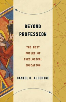 Beyond Profession : The Next Future of Theological Education Dani