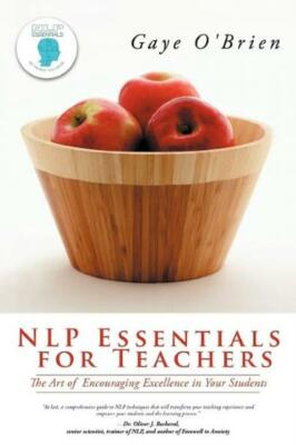 Nlp Essentials For Teachers: The Art Of Encouraging Excellence In Your Stud...