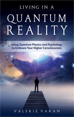 Living in a Quantum Reality: Using Quantum Physics and Psychology to Embrace You