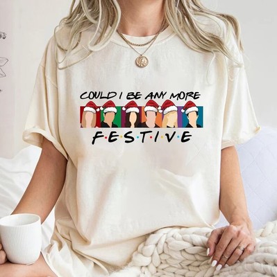 Could I Be Any More Festive Friends Shirt, Christmas Friends Shirt, Christmas Gi